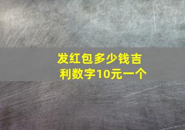 发红包多少钱吉利数字10元一个