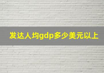 发达人均gdp多少美元以上