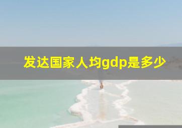 发达国家人均gdp是多少