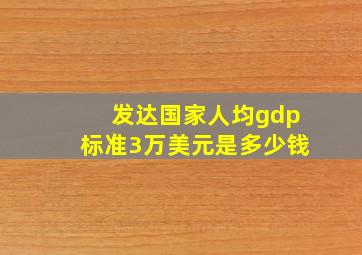 发达国家人均gdp标准3万美元是多少钱