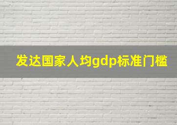 发达国家人均gdp标准门槛