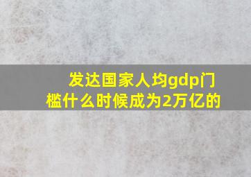 发达国家人均gdp门槛什么时候成为2万亿的