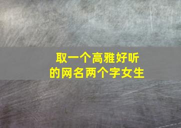 取一个高雅好听的网名两个字女生