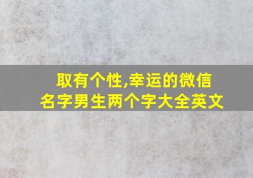 取有个性,幸运的微信名字男生两个字大全英文