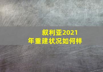 叙利亚2021年重建状况如何样