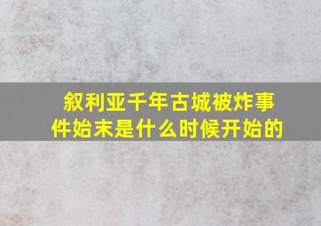 叙利亚千年古城被炸事件始末是什么时候开始的