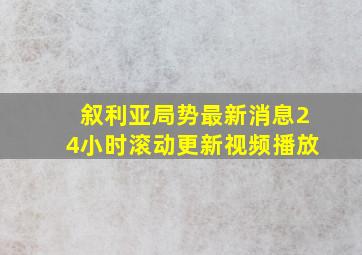 叙利亚局势最新消息24小时滚动更新视频播放