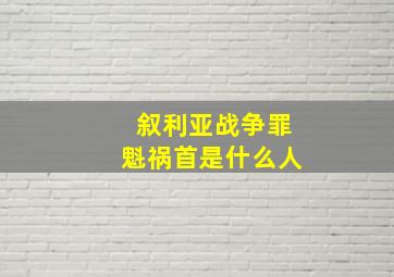 叙利亚战争罪魁祸首是什么人