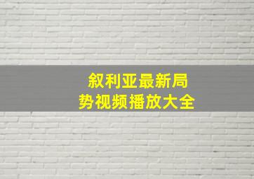 叙利亚最新局势视频播放大全