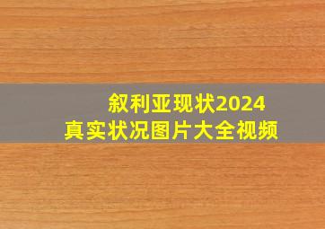 叙利亚现状2024真实状况图片大全视频