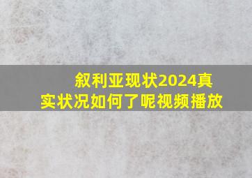 叙利亚现状2024真实状况如何了呢视频播放