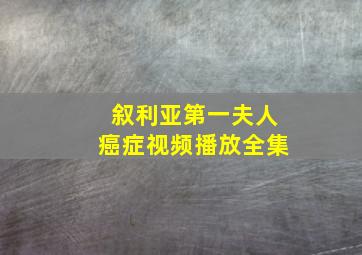 叙利亚第一夫人癌症视频播放全集