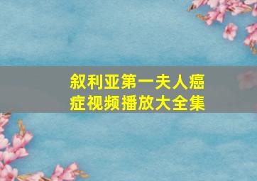 叙利亚第一夫人癌症视频播放大全集