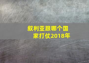 叙利亚跟哪个国家打仗2018年