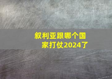 叙利亚跟哪个国家打仗2024了