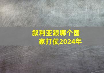 叙利亚跟哪个国家打仗2024年