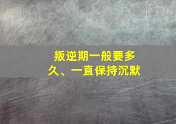 叛逆期一般要多久、一直保持沉默