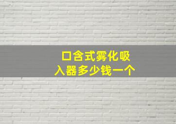 口含式雾化吸入器多少钱一个