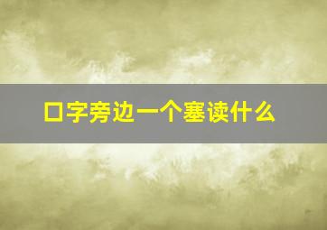 口字旁边一个塞读什么