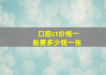 口腔ct价格一般要多少钱一张