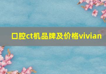 口腔ct机品牌及价格vivian