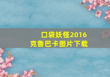 口袋妖怪2016克鲁巴卡图片下载