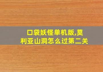 口袋妖怪单机版,莫利亚山洞怎么过第二关