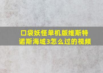 口袋妖怪单机版维斯特诺斯海域3怎么过的视频