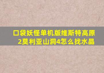 口袋妖怪单机版维斯特高原2莫利亚山洞4怎么找水晶