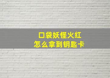 口袋妖怪火红怎么拿到钥匙卡