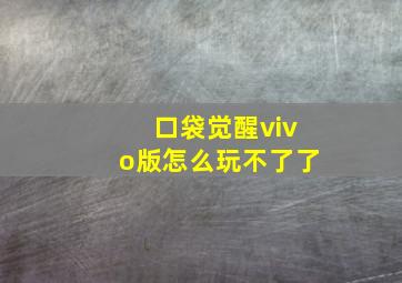 口袋觉醒vivo版怎么玩不了了