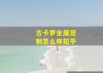 古卡罗全屋定制怎么样知乎