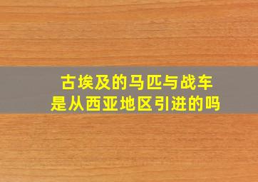 古埃及的马匹与战车是从西亚地区引进的吗