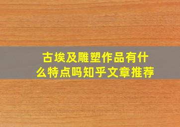 古埃及雕塑作品有什么特点吗知乎文章推荐