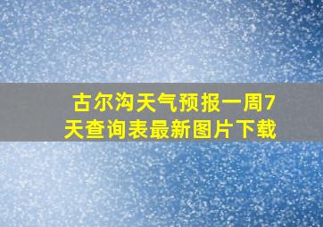 古尔沟天气预报一周7天查询表最新图片下载