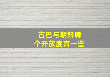 古巴与朝鲜哪个开放度高一些