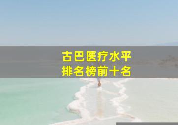 古巴医疗水平排名榜前十名