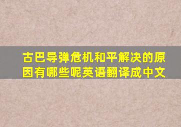 古巴导弹危机和平解决的原因有哪些呢英语翻译成中文