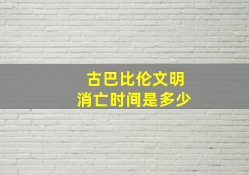 古巴比伦文明消亡时间是多少