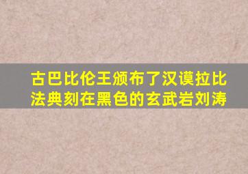 古巴比伦王颁布了汉谟拉比法典刻在黑色的玄武岩刘涛