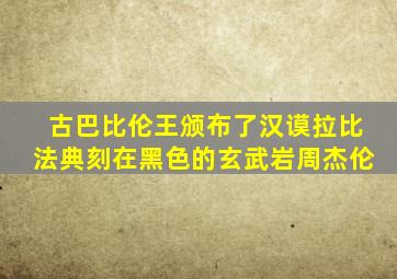 古巴比伦王颁布了汉谟拉比法典刻在黑色的玄武岩周杰伦