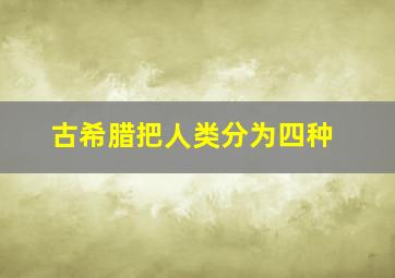 古希腊把人类分为四种