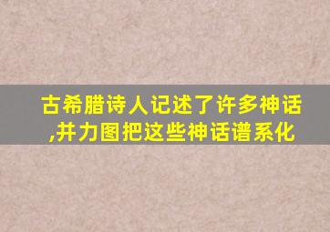 古希腊诗人记述了许多神话,并力图把这些神话谱系化