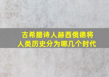 古希腊诗人赫西俄德将人类历史分为哪几个时代