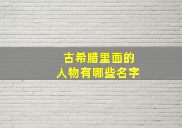 古希腊里面的人物有哪些名字