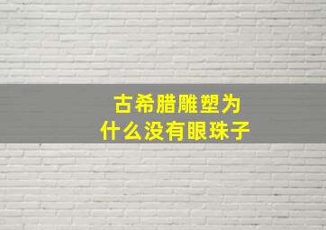 古希腊雕塑为什么没有眼珠子