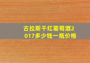 古拉斯干红葡萄酒2017多少钱一瓶价格