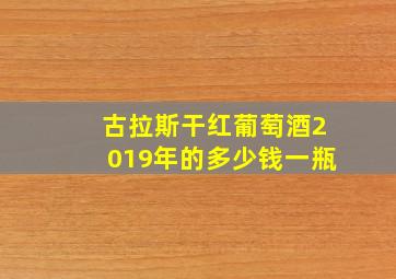 古拉斯干红葡萄酒2019年的多少钱一瓶