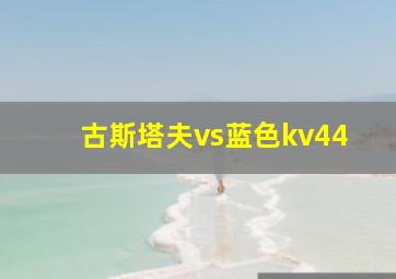 古斯塔夫vs蓝色kv44