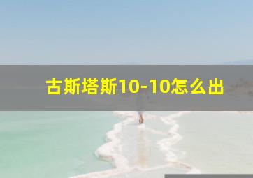 古斯塔斯10-10怎么出